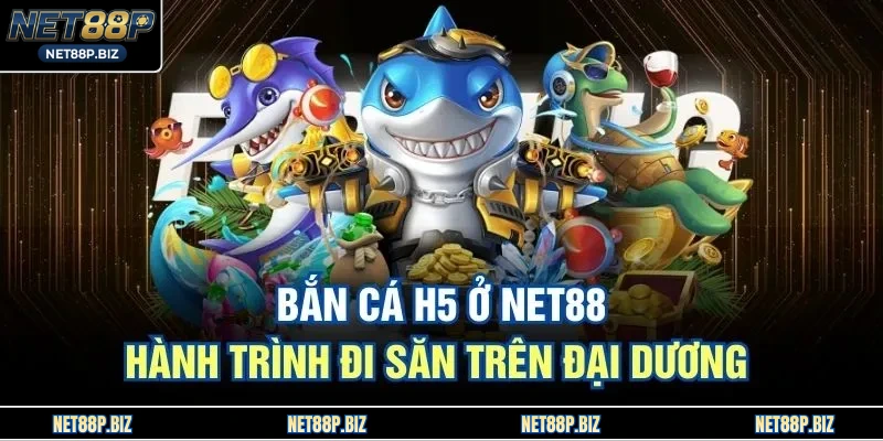 Bắn Cá H5 Ở NET88 - Hành Trình Đi Săn Trên Đại Dương