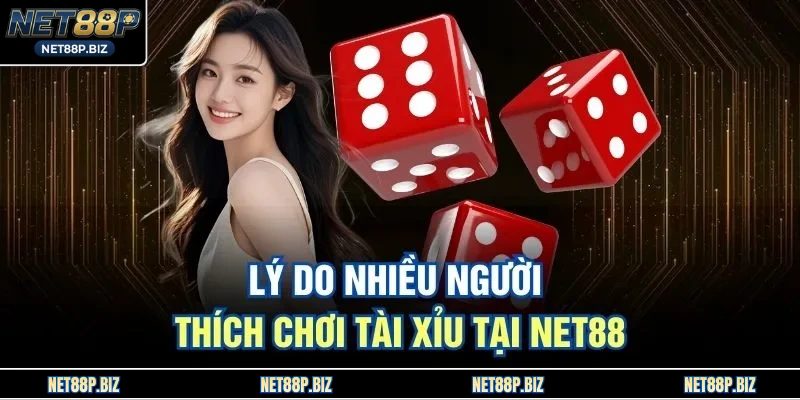 Lý do nhiều người thích chơi Tài Xỉu tại NET88