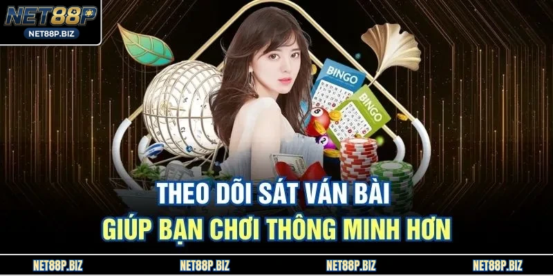Theo dõi sát ván bài giúp bạn chơi thông minh hơn