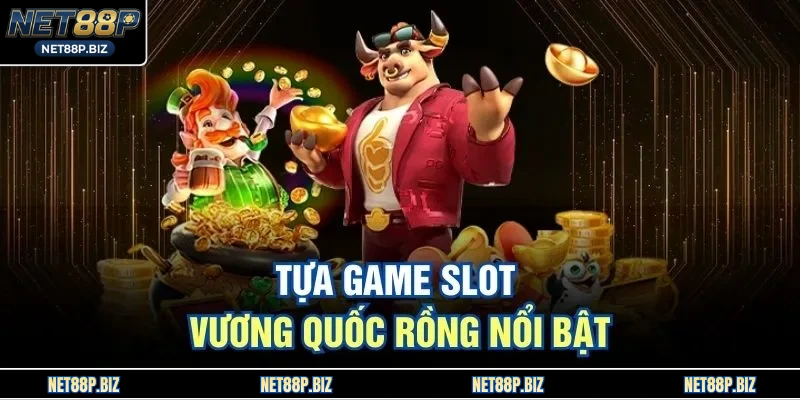 Tựa game slot vương quốc rồng nổi bật